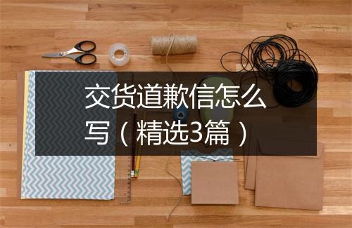 交货道歉信怎么写（精选3篇）