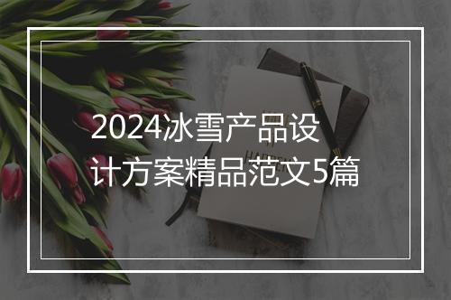 2024冰雪产品设计方案精品范文5篇