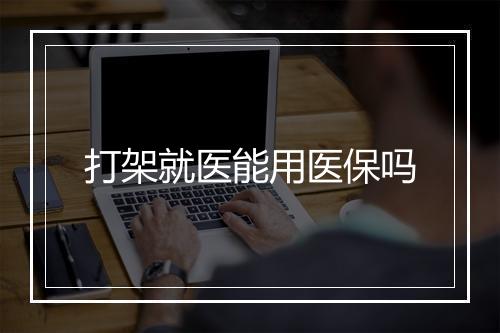 打架就医能用医保吗