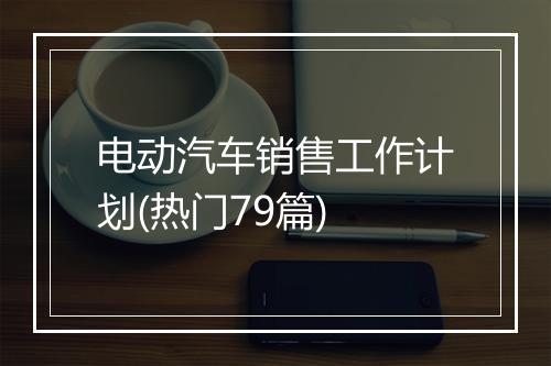 电动汽车销售工作计划(热门79篇)