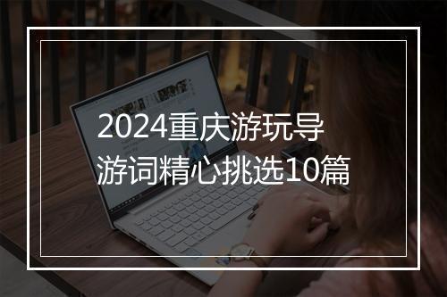 2024重庆游玩导游词精心挑选10篇