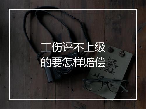 工伤评不上级的要怎样赔偿