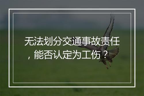 无法划分交通事故责任，能否认定为工伤？