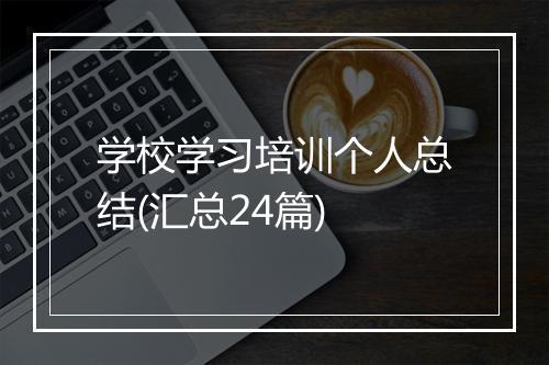 学校学习培训个人总结(汇总24篇)