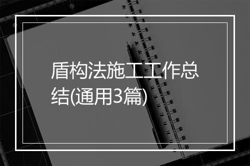 盾构法施工工作总结(通用3篇)