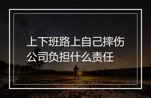 上下班路上自己摔伤公司负担什么责任