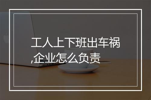工人上下班出车祸,企业怎么负责