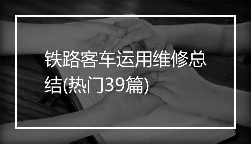 铁路客车运用维修总结(热门39篇)