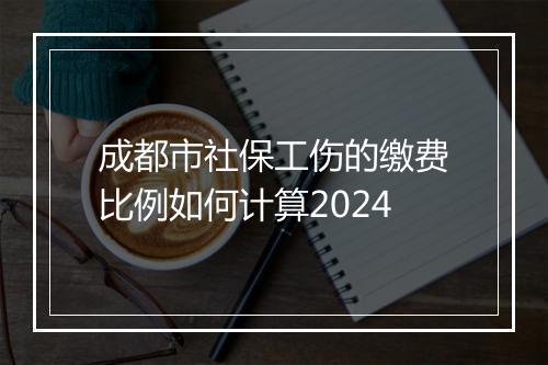 成都市社保工伤的缴费比例如何计算2024