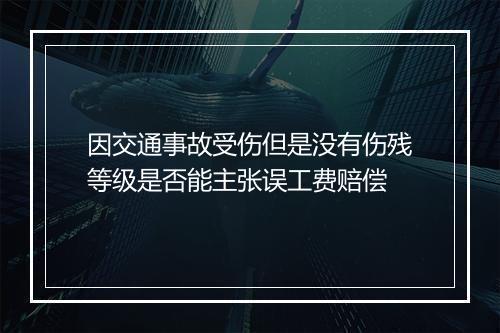 因交通事故受伤但是没有伤残等级是否能主张误工费赔偿
