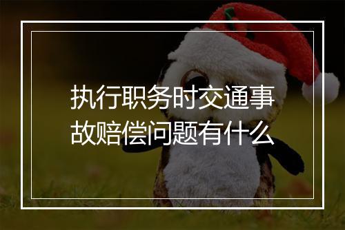 执行职务时交通事故赔偿问题有什么