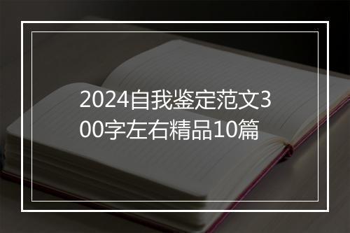 2024自我鉴定范文300字左右精品10篇