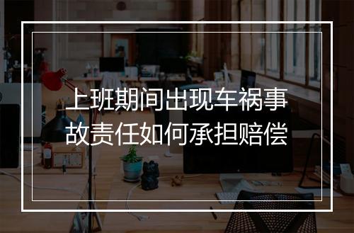 上班期间出现车祸事故责任如何承担赔偿