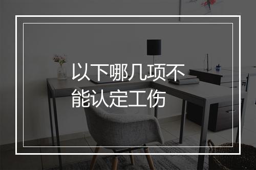 以下哪几项不能认定工伤
