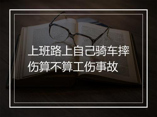 上班路上自己骑车摔伤算不算工伤事故