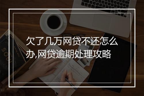 欠了几万网贷不还怎么办,网贷逾期处理攻略