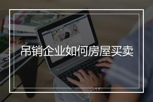 吊销企业如何房屋买卖