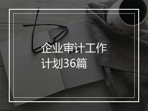 企业审计工作计划36篇