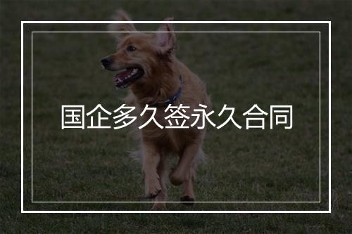 国企多久签永久合同