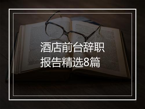 酒店前台辞职报告精选8篇