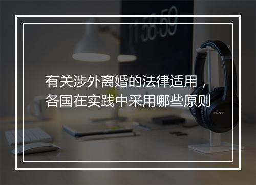 有关涉外离婚的法律适用，各国在实践中采用哪些原则