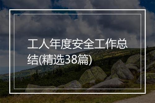工人年度安全工作总结(精选38篇)