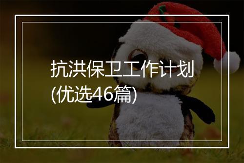 抗洪保卫工作计划(优选46篇)