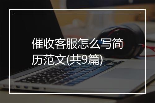 催收客服怎么写简历范文(共9篇)