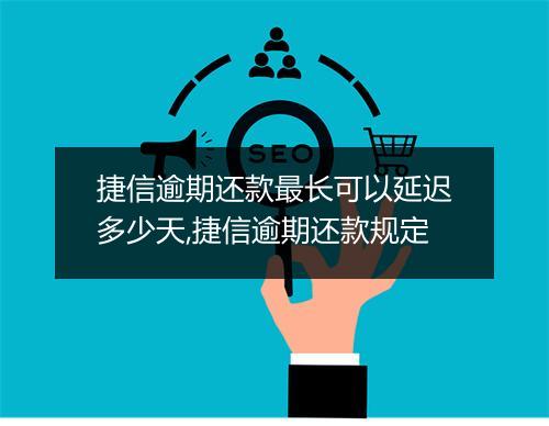捷信逾期还款最长可以延迟多少天,捷信逾期还款规定