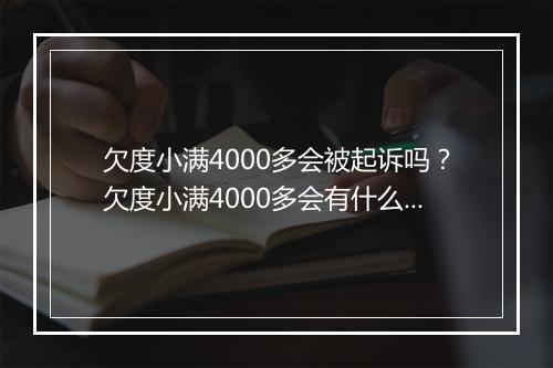 欠度小满4000多会被起诉吗？欠度小满4000多会有什么后果？