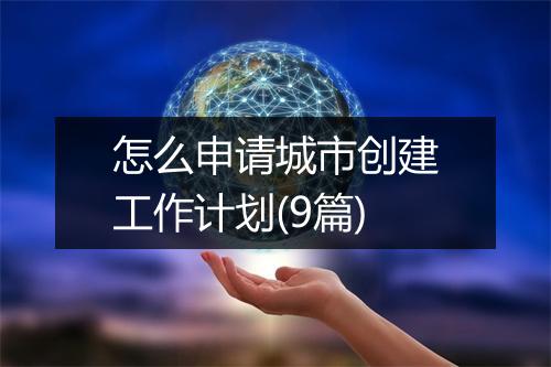 怎么申请城市创建工作计划(9篇)