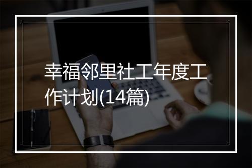 幸福邻里社工年度工作计划(14篇)