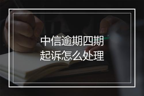 中信逾期四期起诉怎么处理