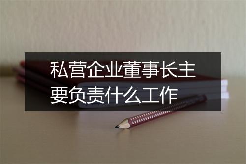 私营企业董事长主要负责什么工作
