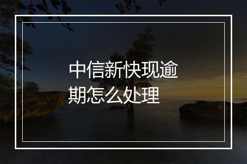中信新快现逾期怎么处理
