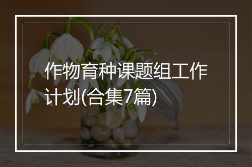 作物育种课题组工作计划(合集7篇)