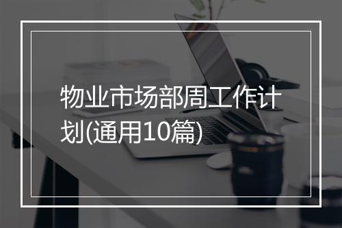 物业市场部周工作计划(通用10篇)