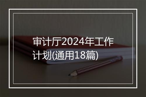 审计厅2024年工作计划(通用18篇)