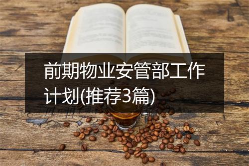 前期物业安管部工作计划(推荐3篇)