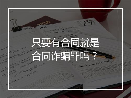 只要有合同就是合同诈骗罪吗？