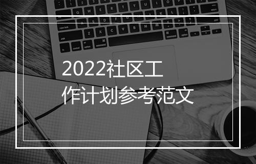 2022社区工作计划参考范文