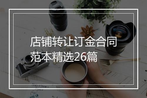 店铺转让订金合同范本精选26篇