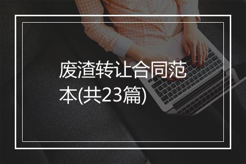 废渣转让合同范本(共23篇)