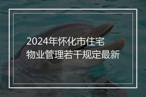 2024年怀化市住宅物业管理若干规定最新