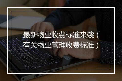 最新物业收费标准来袭（有关物业管理收费标准）