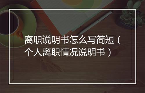 离职说明书怎么写简短（个人离职情况说明书）