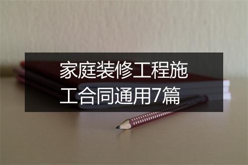 家庭装修工程施工合同通用7篇