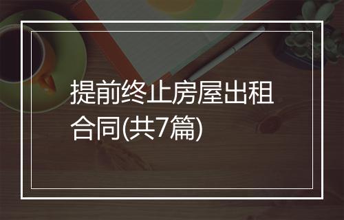 提前终止房屋出租合同(共7篇)
