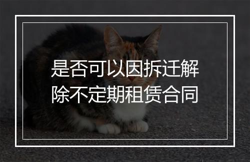 是否可以因拆迁解除不定期租赁合同