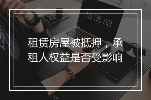 租赁房屋被抵押，承租人权益是否受影响